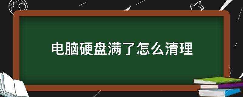 电脑硬盘满了怎么清理（电脑磁盘怎么清理）