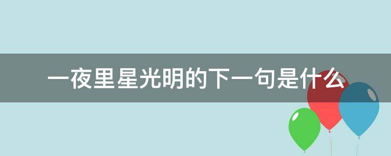 一夜里星光明的下一句是什么 夜里星光明的下一句是什么歌