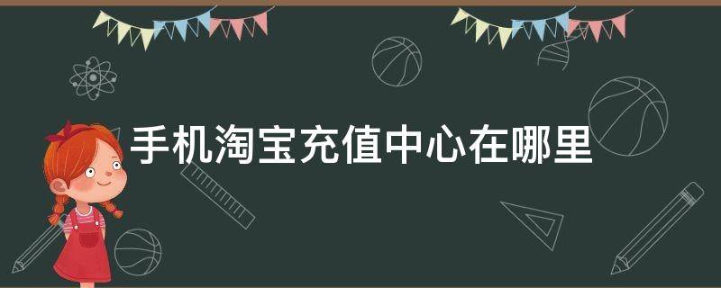 手机淘宝充值中心在哪里 淘宝话费充值在哪里