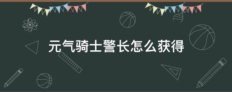 元气骑士警长怎么获得 元气骑士中的警长怎么获得?