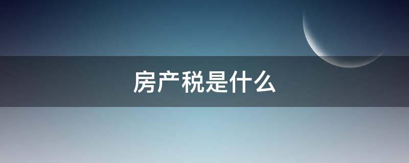 房产税是什么（房产税是什么税）