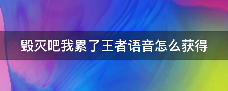 毁灭吧我累了王者语音怎么获得 王者荣耀毁灭吧我累了的语音怎么获得