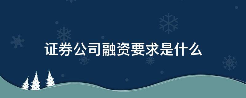 证券公司融资要求是什么 向证券公司融资需要什么条件