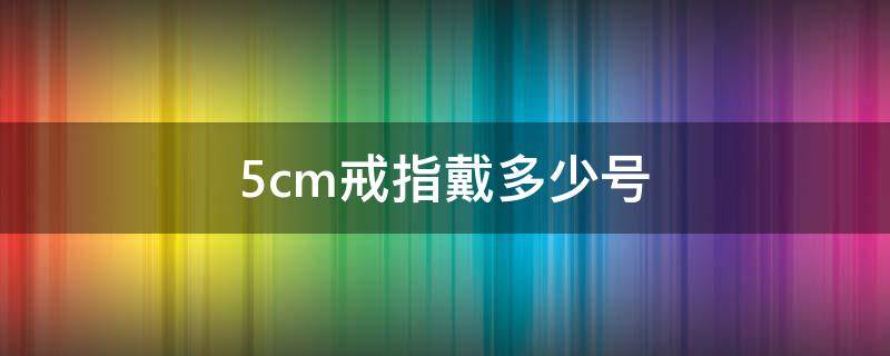 5cm戒指戴多少号 7cm戒指戴多少号