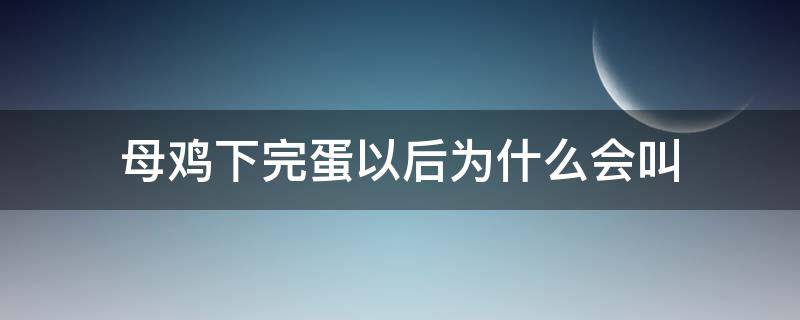 母鸡下完蛋以后为什么会叫 母鸡下完蛋之后为什么会叫