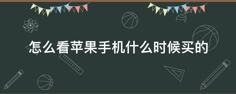 怎么看苹果手机什么时候买的（苹果手机怎么看啥时候买的）