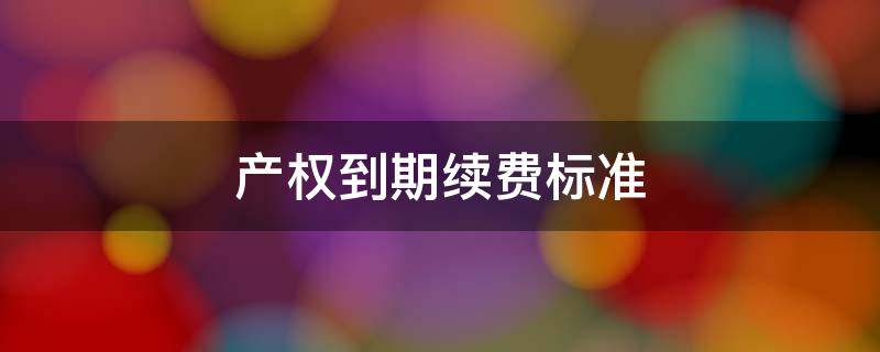 产权到期续费标准 房屋产权到期续费标准