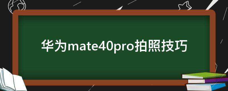 华为mate40pro拍照技巧 华为mate40pro拍照技巧教程视频