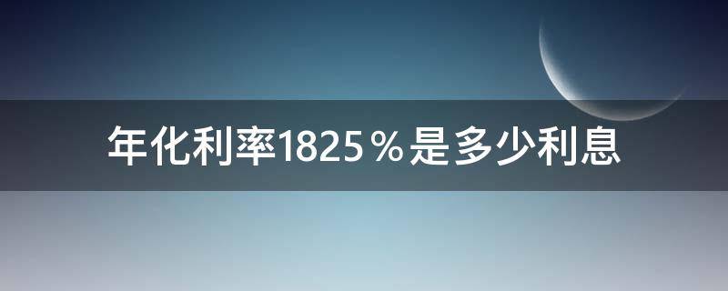 年化利率18.25％是多少利息（贷款年化利率18.25%是多少利息）