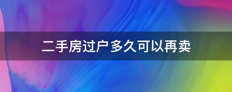 二手房过户多久可以再卖（二手房过完户多久可以再卖）