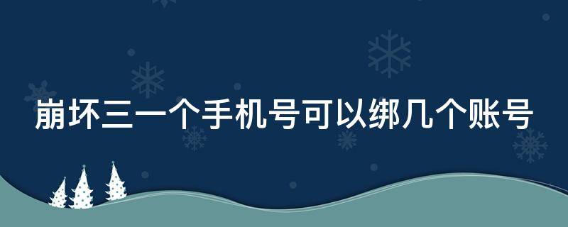 崩坏三一个手机号可以绑几个账号 崩坏3一个手机号绑几个