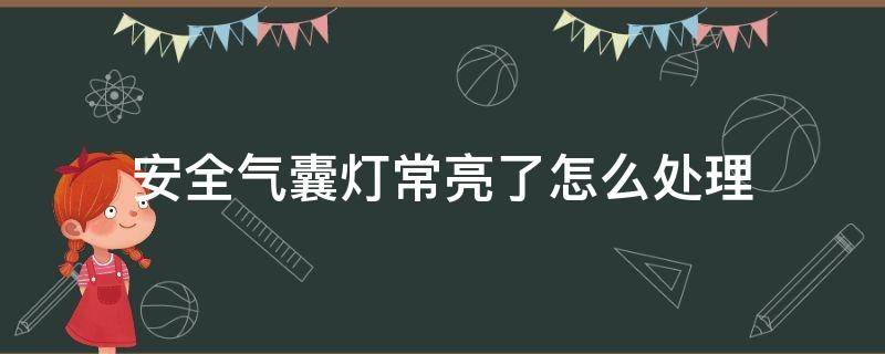 安全气囊灯常亮了怎么处理 安全气囊故障灯亮了怎么处理