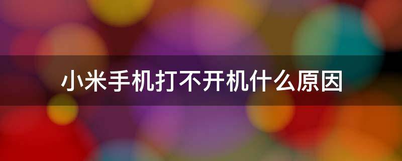 小米手机打不开机什么原因 小米手机打不开机怎么回事