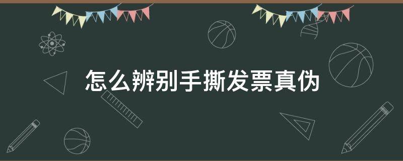 怎么辨别手撕发票真伪（如何判断手撕发票的真伪）