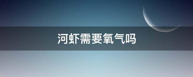 河虾需要氧气吗 河虾没有氧气可以活多久