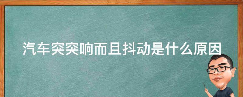 汽车突突响而且抖动是什么原因 汽车突突突响