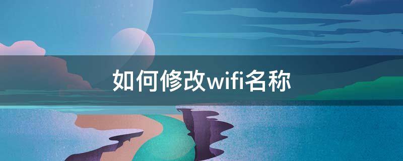 如何修改wifi名称（如何修改wifi名称和密码）