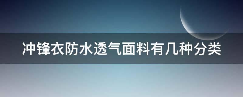 冲锋衣防水透气面料有几种分类（冲锋衣防水透气面料有几种分类图片）