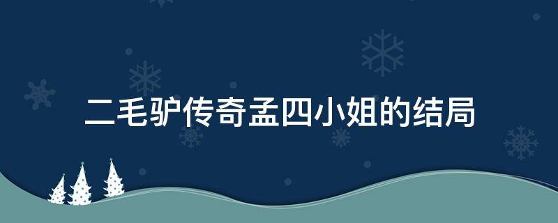 二毛驴传奇孟四小姐的结局 二毛驴传奇孟四结局