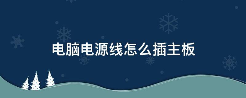 电脑电源线怎么插主板 电脑电源线怎么插主板图