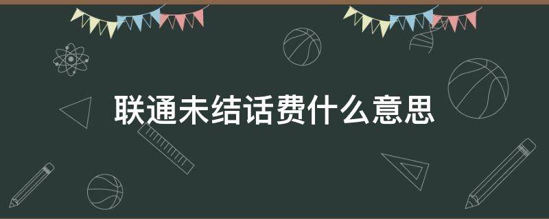 联通未结话费什么意思 联通未结话费什么意思?