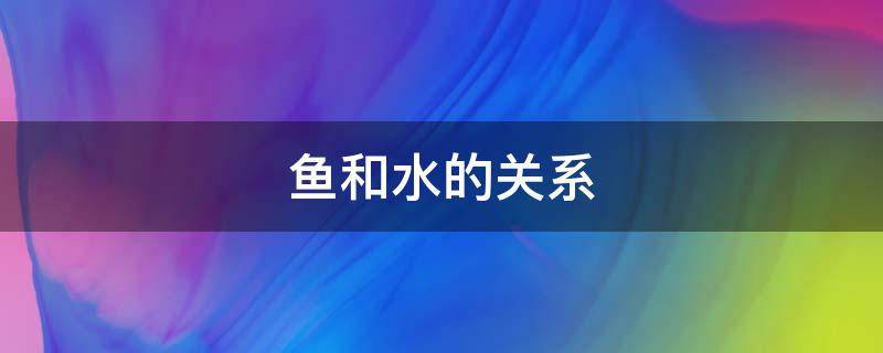 鱼和水的关系（党和人民是鱼和水的关系）