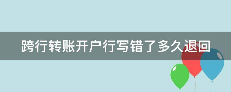 跨行转账开户行写错了多久退回（跨行转账开户行写错了多久退回银行卡）