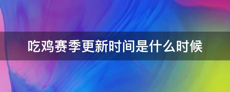 吃鸡赛季更新时间是什么时候 吃鸡新赛季更新时间