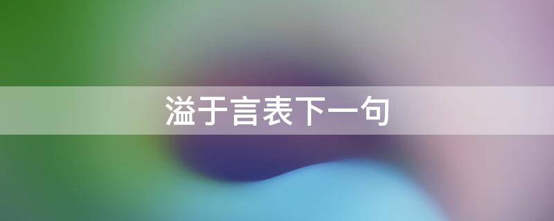 溢于言表下一句 喜悦之情溢于言表下一句