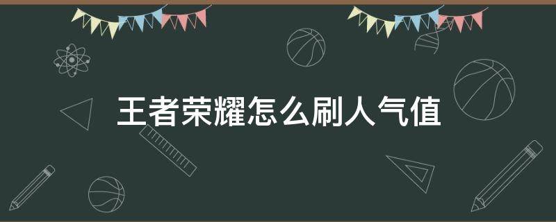 王者荣耀怎么刷人气值 王者荣耀刷人气怎么弄的