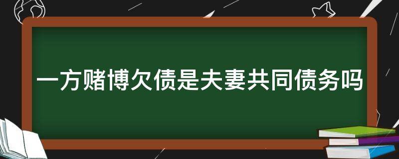 一方赌博欠债是夫妻共同债务吗（夫妻一方赌博欠债后夫妻共同财产怎么办）