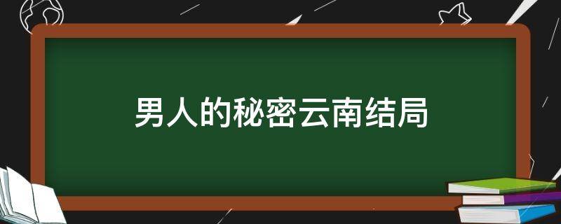 男人的秘密云南结局 男人的秘密云南是好人吗