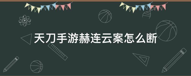 天刀手游赫连云案怎么断 天刀手游郝连云案怎么断