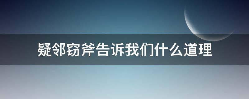 疑邻窃斧告诉我们什么道理 疑邻窃斧告诉我们什么道理10字