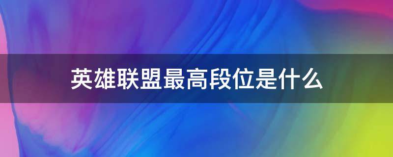 英雄联盟最高段位是什么 英雄联盟最高段位是什么手游