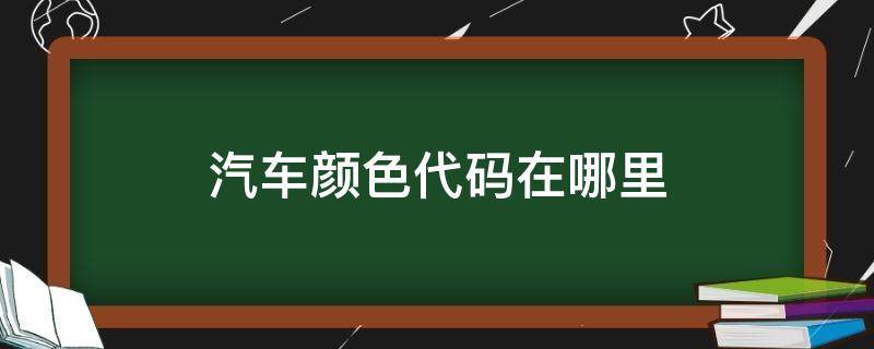 汽车颜色代码在哪里 车辆颜色代码哪里看