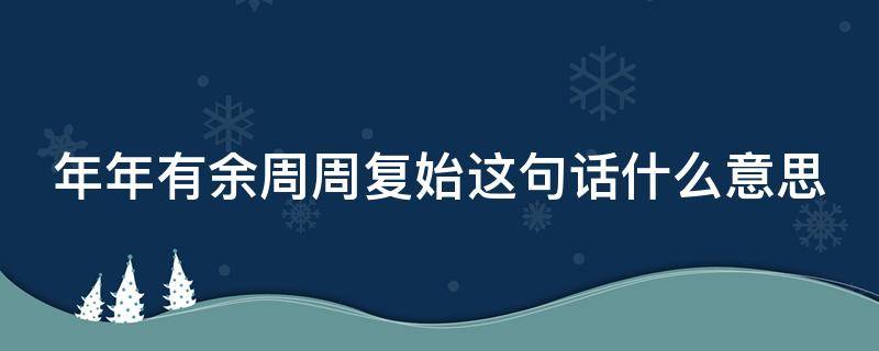 年年有余周周复始这句话什么意思 《年年有余,周周复始》