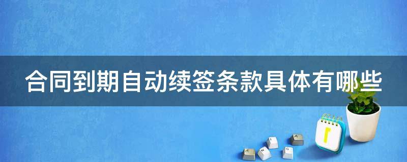 合同到期自动续签条款具体有哪些 合同到期自动续签条款具体有哪些内容