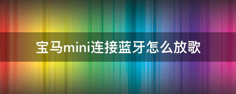 宝马mini连接蓝牙怎么放歌 宝马mini如何连接手机放歌