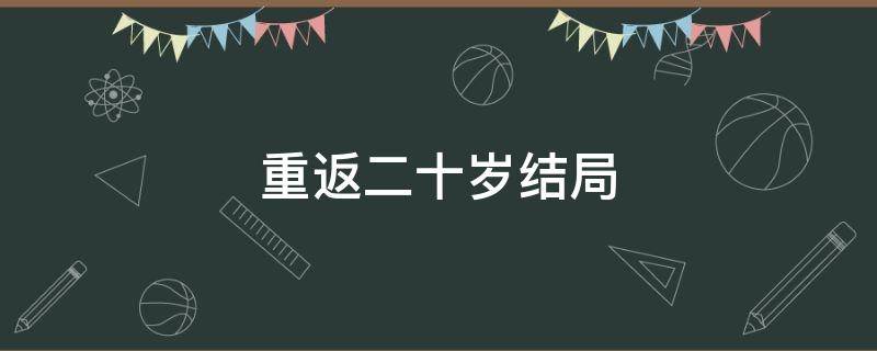 重返二十岁结局 重返二十岁结局寓意