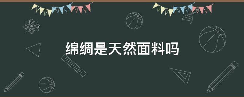 绵绸是天然面料吗（天丝绸是啥面料）