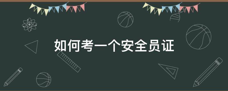 如何考一个安全员证 如何考一个安全员证书