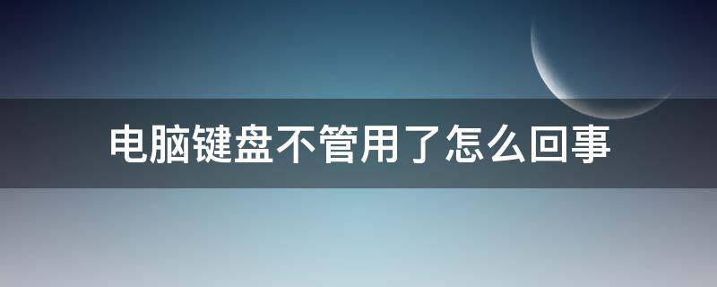 电脑键盘不管用了怎么回事（电脑键盘不管用了怎么回事win10）