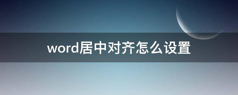 word居中对齐怎么设置（word对齐方式居中怎么设置）