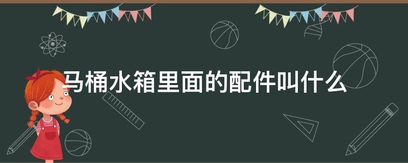 马桶水箱里面的配件叫什么 马桶水箱上水的配件叫啥