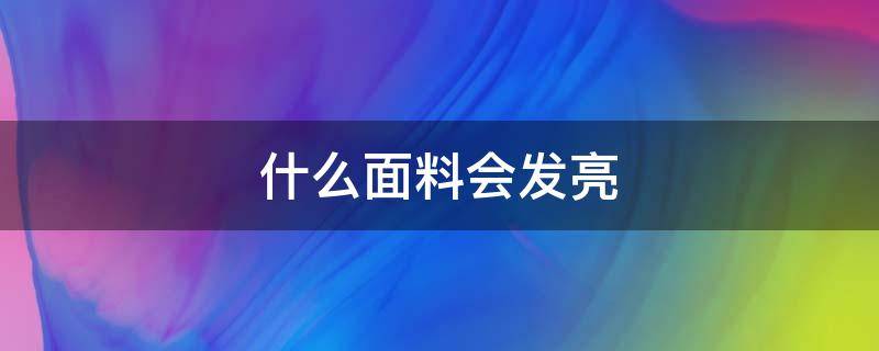 什么面料会发亮 发亮的衣服面料是什么材质