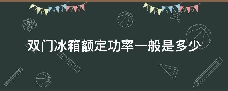 双门冰箱额定功率一般是多少 双开门冰箱功率一般多少千瓦