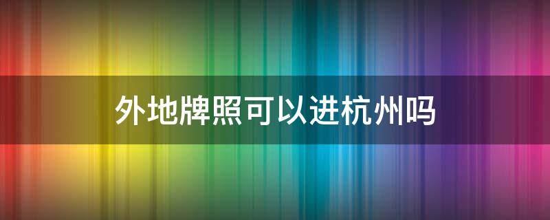 外地牌照可以进杭州吗 节假日外地牌照可以进杭州吗