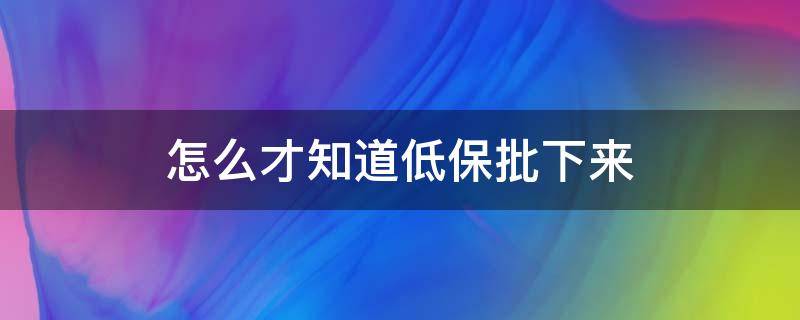 怎么才知道低保批下来 低保怎么知道办好了