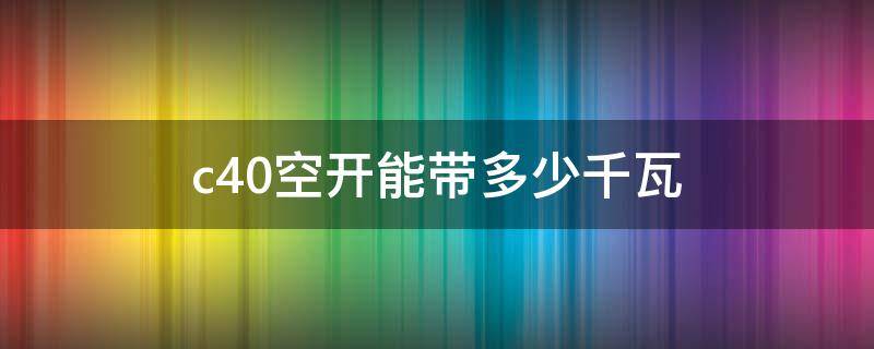 c40空开能带多少千瓦 三相c40空开能带多少千瓦